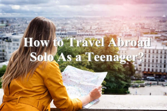 How to Travel Abroad Solo As a Teenager?