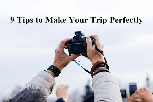 9 Tips to Make Your Trip Perfectly