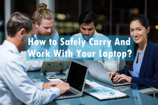 How to Safely Carry And Work With Your Laptop?