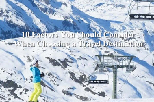 10 Factors You Should Consider When Choosing a Travel Destination